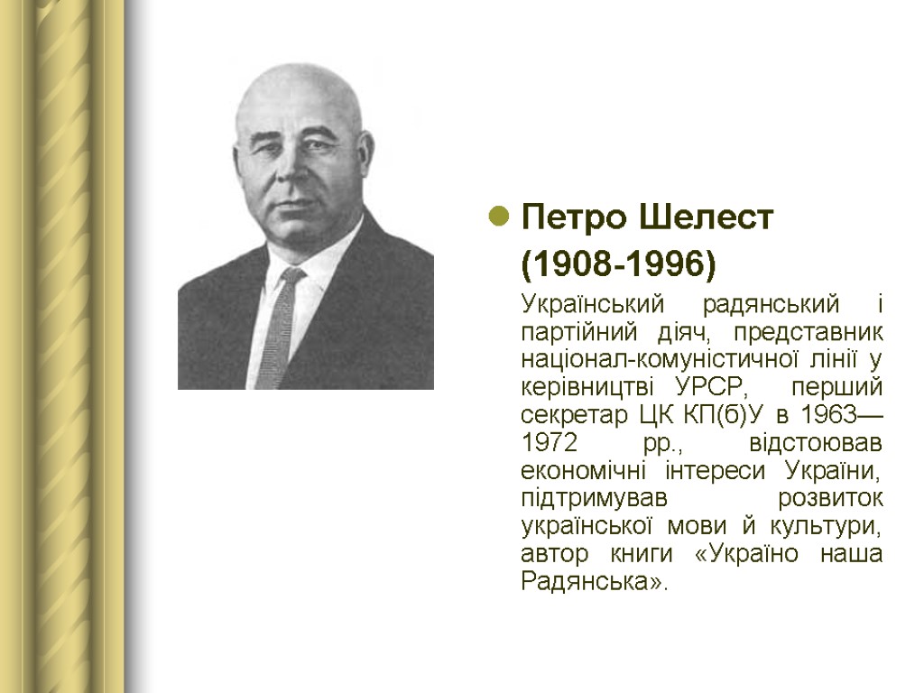 Петро Шелест (1908-1996) Український радянський і партійний діяч, представник націонал-комуністичної лінії у керівництві УРСР,